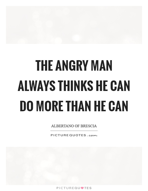 The angry man always thinks he can do more than he can Picture Quote #1