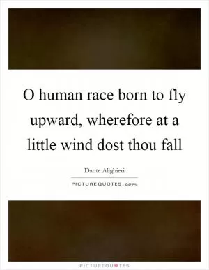 O human race born to fly upward, wherefore at a little wind dost thou fall Picture Quote #1