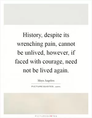 History, despite its wrenching pain, cannot be unlived, however, if faced with courage, need not be lived again Picture Quote #1