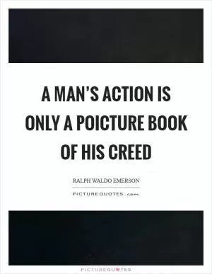 A man’s action is only a poicture book of his creed Picture Quote #1