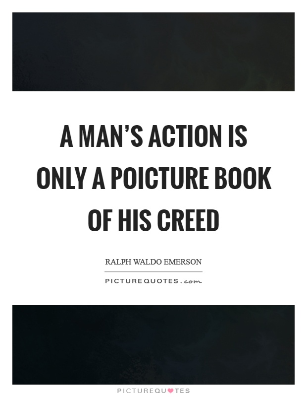 A man's action is only a poicture book of his creed Picture Quote #1
