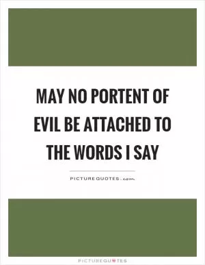 May no portent of evil be attached to the words I say Picture Quote #1