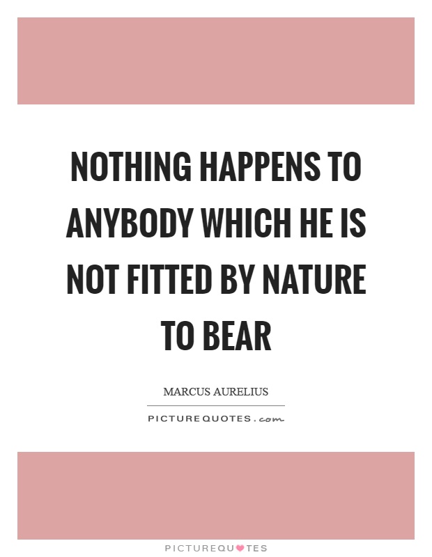 Nothing happens to anybody which he is not fitted by nature to bear Picture Quote #1