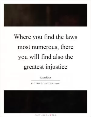Where you find the laws most numerous, there you will find also the greatest injustice Picture Quote #1
