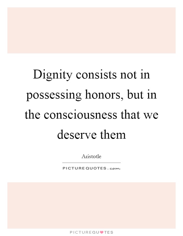 Dignity consists not in possessing honors, but in the consciousness that we deserve them Picture Quote #1