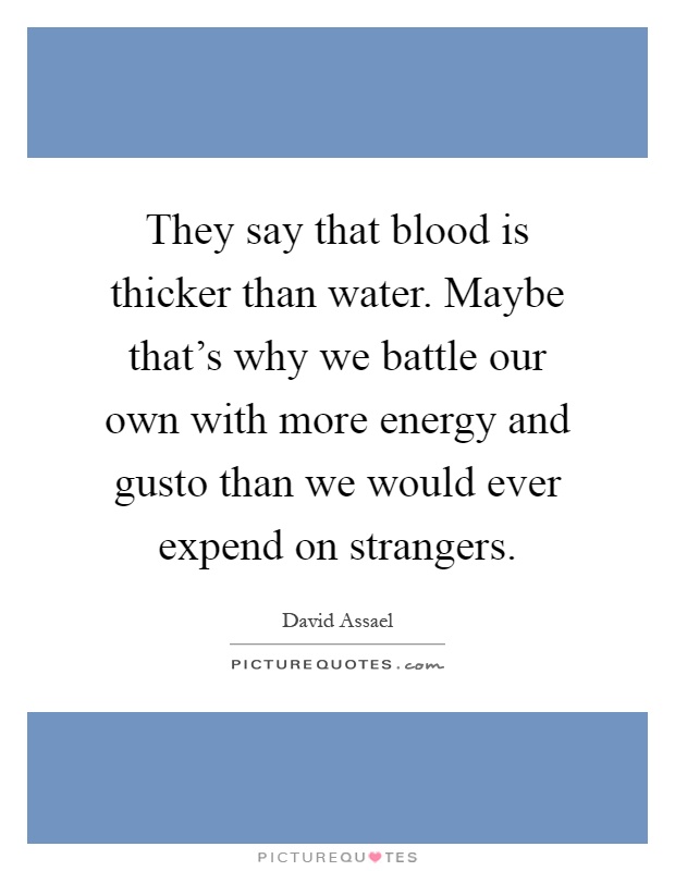 They say that blood is thicker than water. Maybe that's why we battle our own with more energy and gusto than we would ever expend on strangers Picture Quote #1