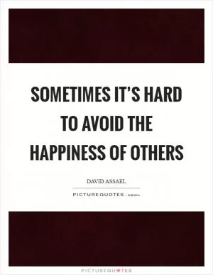 Sometimes it’s hard to avoid the happiness of others Picture Quote #1