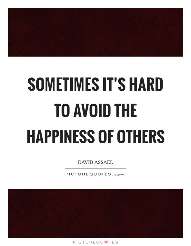 Sometimes it's hard to avoid the happiness of others Picture Quote #1