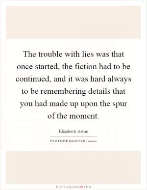 The trouble with lies was that once started, the fiction had to be continued, and it was hard always to be remembering details that you had made up upon the spur of the moment Picture Quote #1
