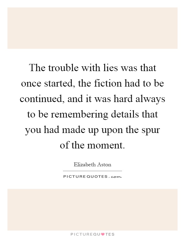 The trouble with lies was that once started, the fiction had to be continued, and it was hard always to be remembering details that you had made up upon the spur of the moment Picture Quote #1