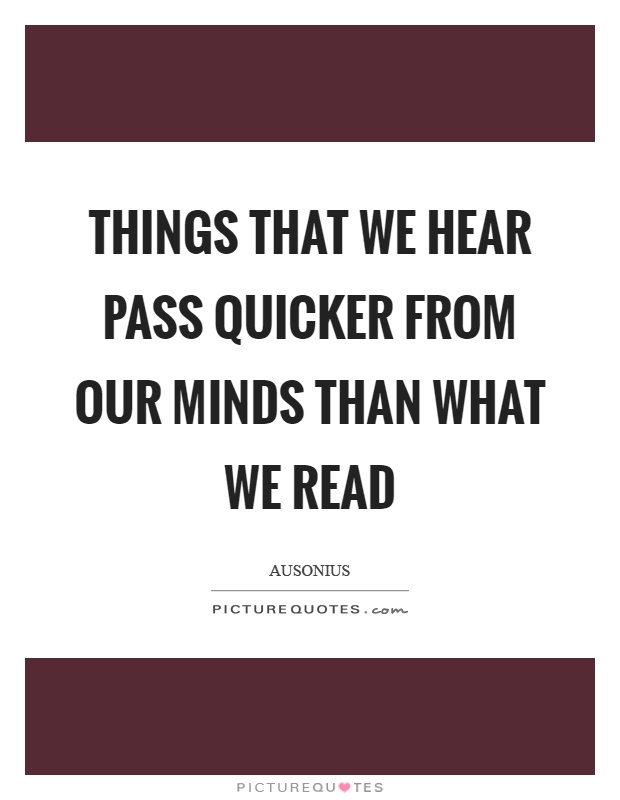 Things that we hear pass quicker from our minds than what we read Picture Quote #1