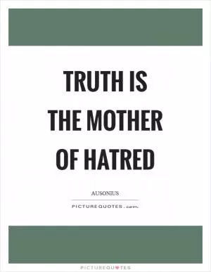 Truth is the mother of hatred Picture Quote #1