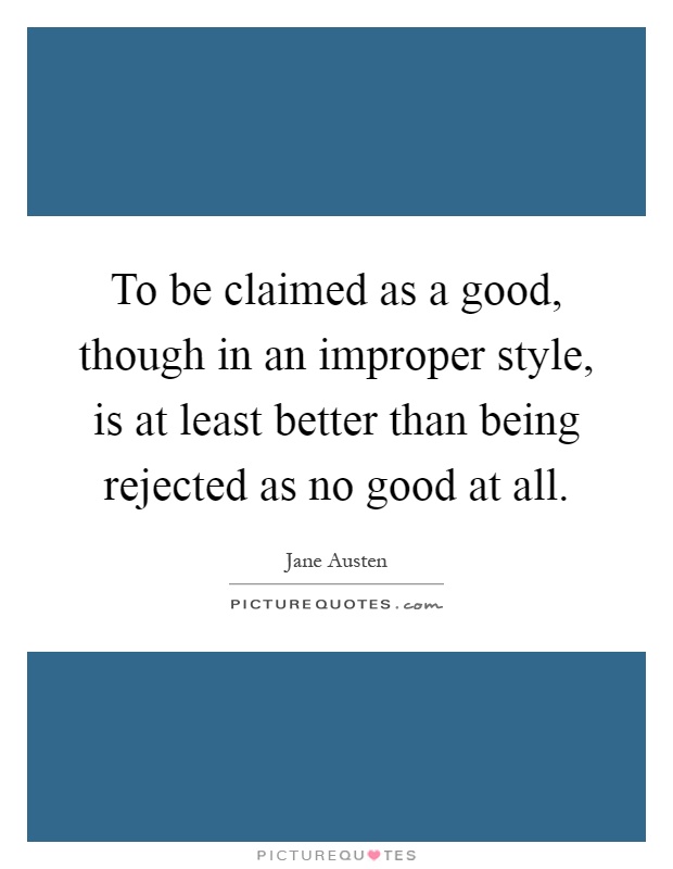 To be claimed as a good, though in an improper style, is at least better than being rejected as no good at all Picture Quote #1
