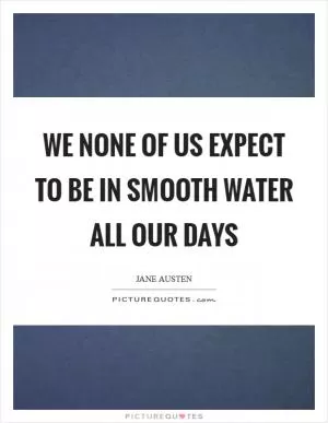 We none of us expect to be in smooth water all our days Picture Quote #1