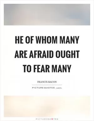 He of whom many are afraid ought to fear many Picture Quote #1