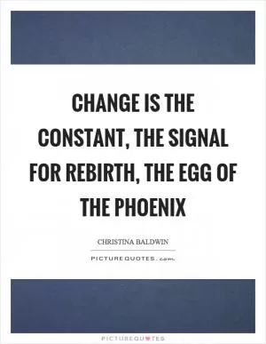 Change is the constant, the signal for rebirth, the egg of the phoenix Picture Quote #1