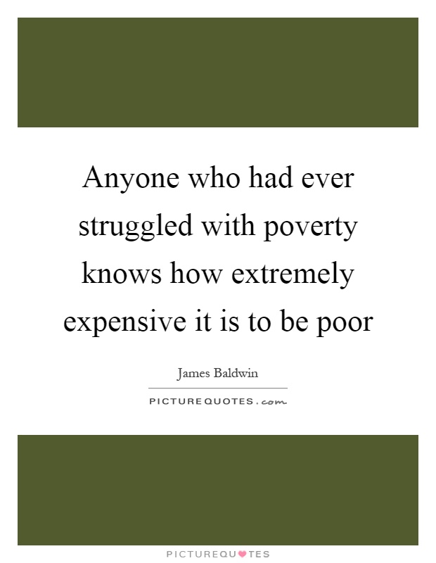 Anyone who had ever struggled with poverty knows how extremely expensive it is to be poor Picture Quote #1