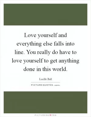 Love yourself and everything else falls into line. You really do have to love yourself to get anything done in this world Picture Quote #1