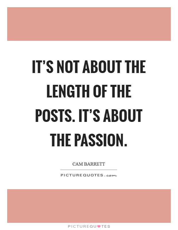 It's not about the length of the posts. It's about the passion Picture Quote #1