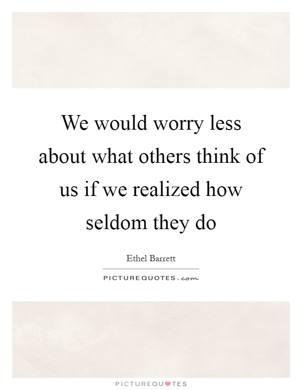 We would worry less about what others think of us if we realized how seldom they do Picture Quote #1