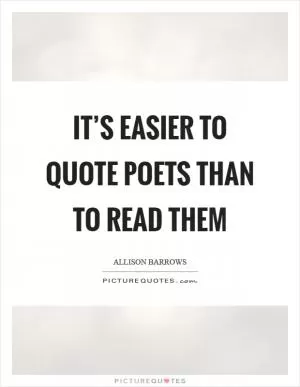 It’s easier to quote poets than to read them Picture Quote #1