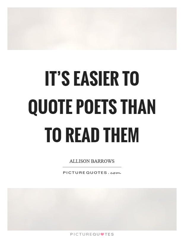 It's easier to quote poets than to read them Picture Quote #1