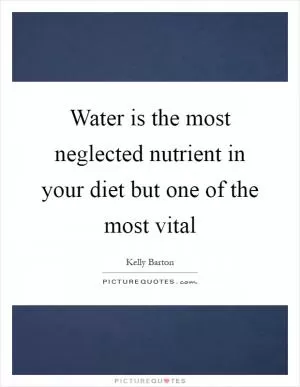 Water is the most neglected nutrient in your diet but one of the most vital Picture Quote #1