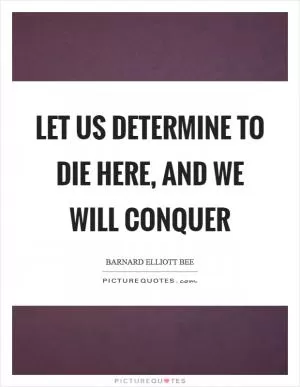 Let us determine to die here, and we will conquer Picture Quote #1