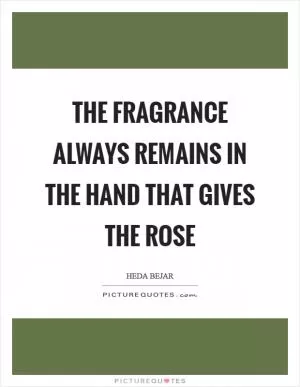 The fragrance always remains in the hand that gives the rose Picture Quote #1