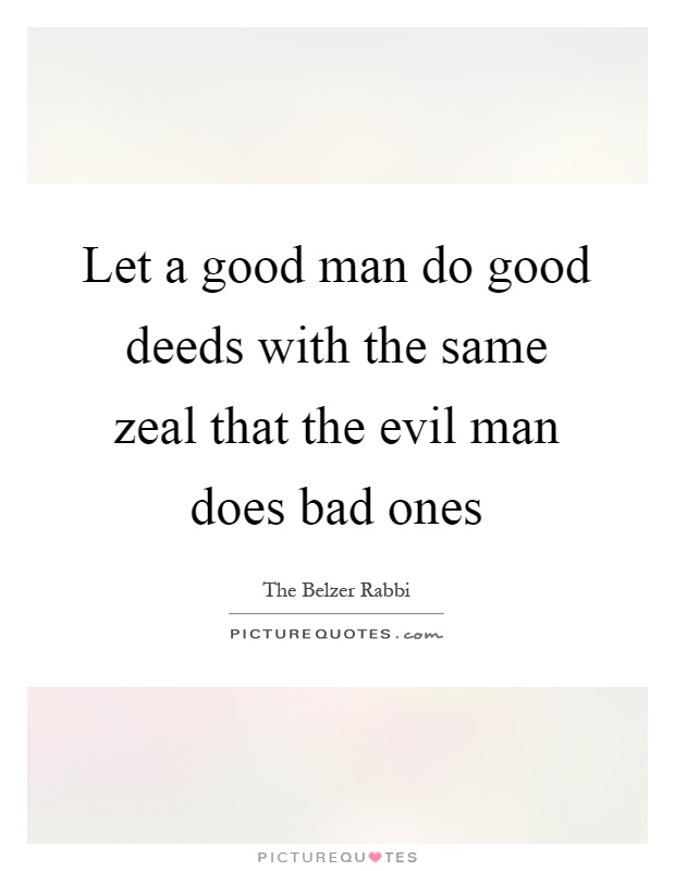 Let a good man do good deeds with the same zeal that the evil man does bad ones Picture Quote #1