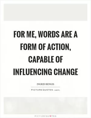For me, words are a form of action, capable of influencing change Picture Quote #1