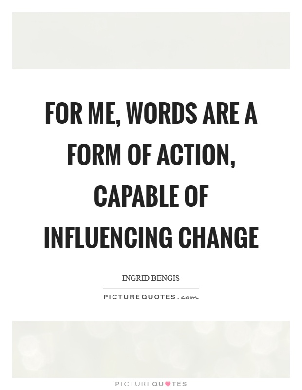 For me, words are a form of action, capable of influencing change Picture Quote #1