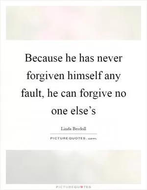Because he has never forgiven himself any fault, he can forgive no one else’s Picture Quote #1