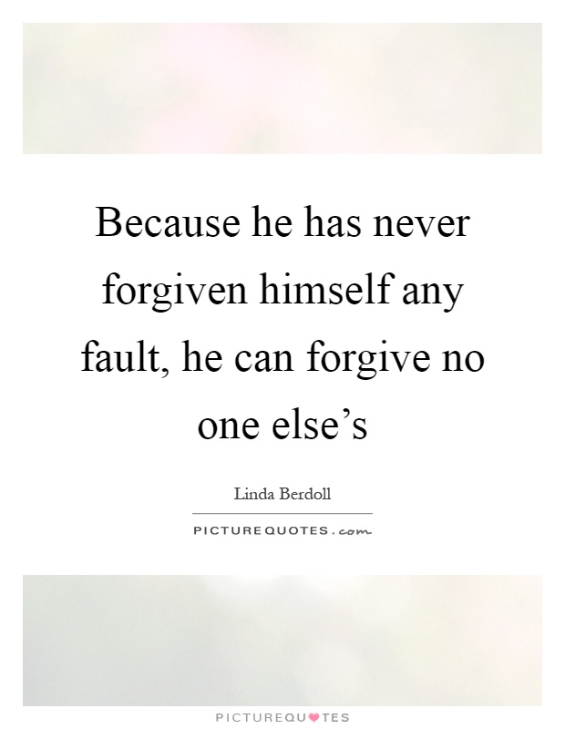 Because he has never forgiven himself any fault, he can forgive no one else's Picture Quote #1
