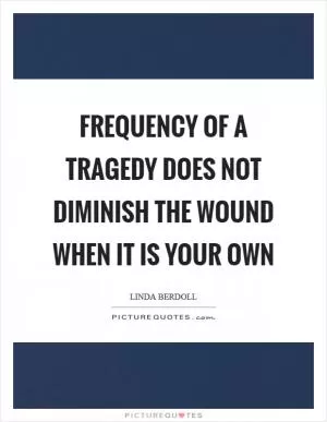 Frequency of a tragedy does not diminish the wound when it is your own Picture Quote #1