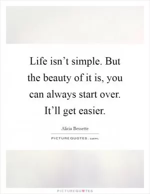 Life isn’t simple. But the beauty of it is, you can always start over. It’ll get easier Picture Quote #1