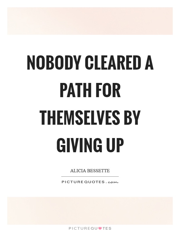 Nobody cleared a path for themselves by giving up Picture Quote #1