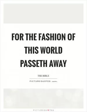 For the fashion of this world passeth away Picture Quote #1