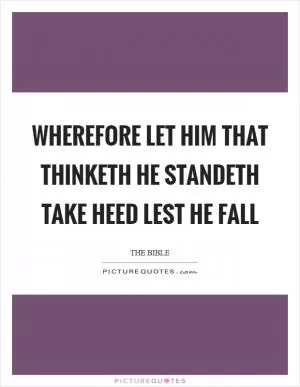 Wherefore let him that thinketh he standeth take heed lest he fall Picture Quote #1