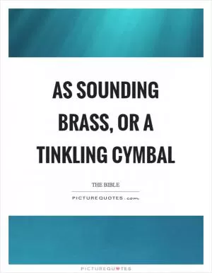 As sounding brass, or a tinkling cymbal Picture Quote #1