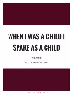 When I was a child I spake as a child Picture Quote #1
