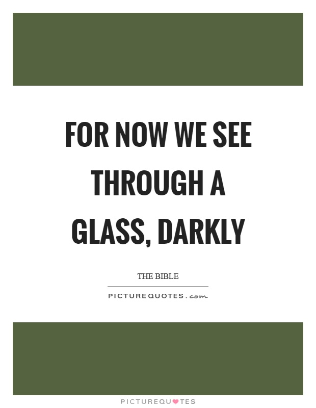 For now we see through a glass, darkly Picture Quote #1