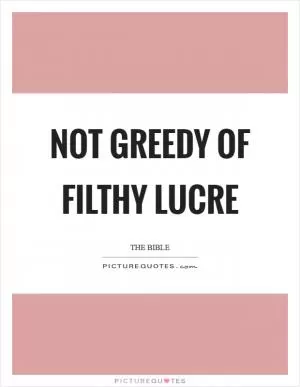 Not greedy of filthy lucre Picture Quote #1