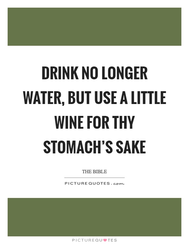 Drink no longer water, but use a little wine for thy stomach's sake Picture Quote #1