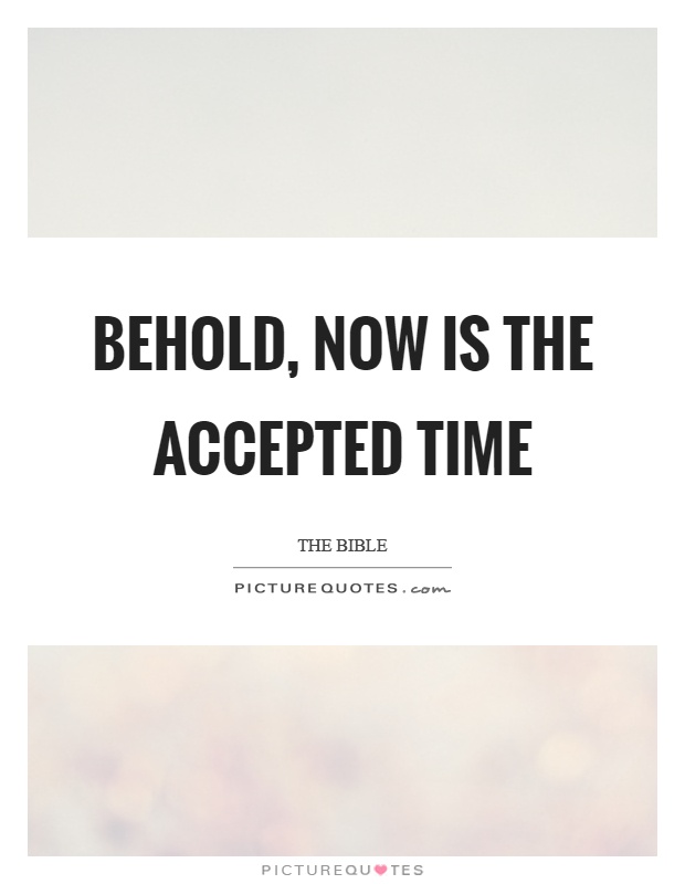 Behold, now is the accepted time Picture Quote #1