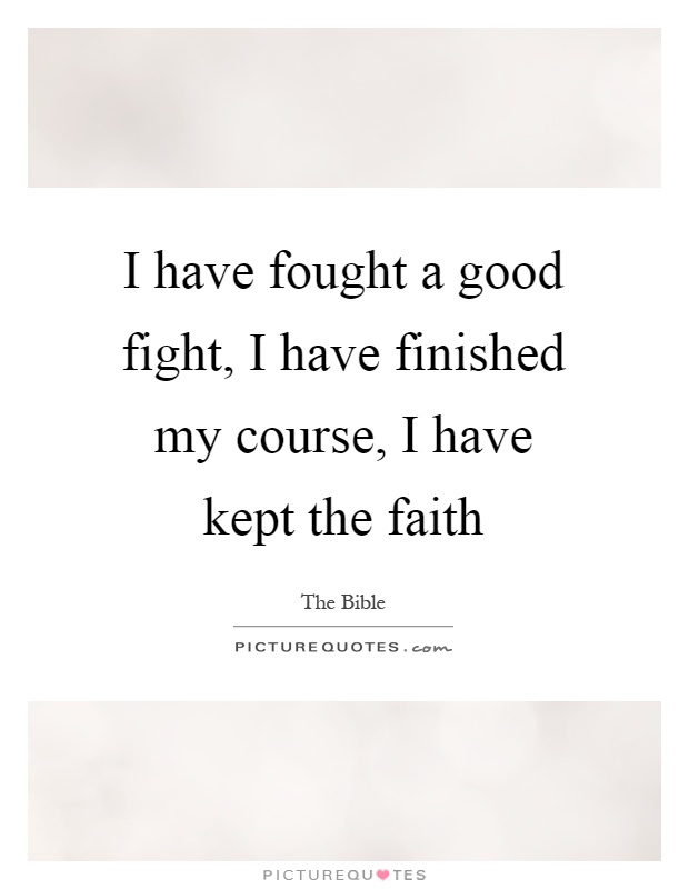 I have fought a good fight, I have finished my course, I have kept the faith Picture Quote #1