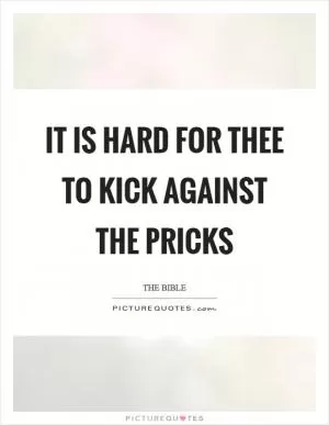 It is hard for thee to kick against the pricks Picture Quote #1