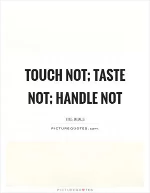 Touch not; taste not; handle not Picture Quote #1