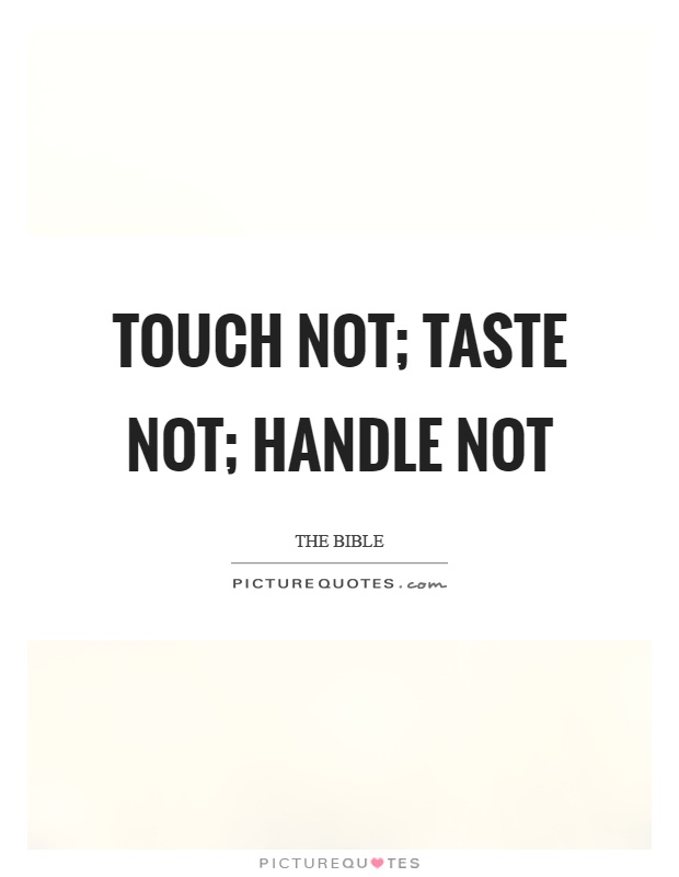 Touch not; taste not; handle not Picture Quote #1