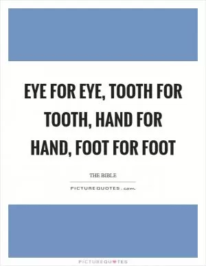 Eye for eye, tooth for tooth, hand for hand, foot for foot Picture Quote #1
